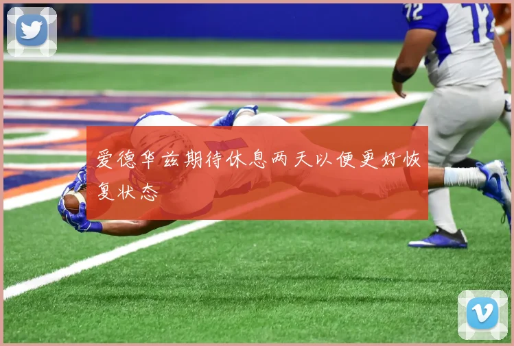 爱德华兹期待休息两天以便更好恢复状态