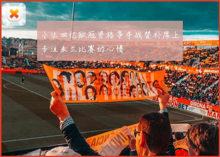 小法回忆欧冠资格争夺战替补席上专注米兰比赛的心情