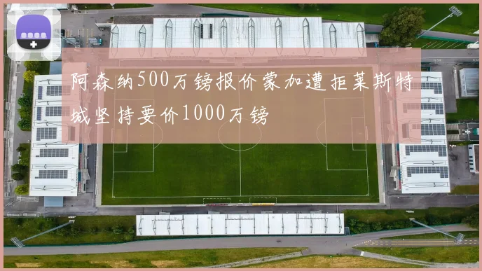 阿森纳500万镑报价蒙加遭拒莱斯特城坚持要价1000万镑