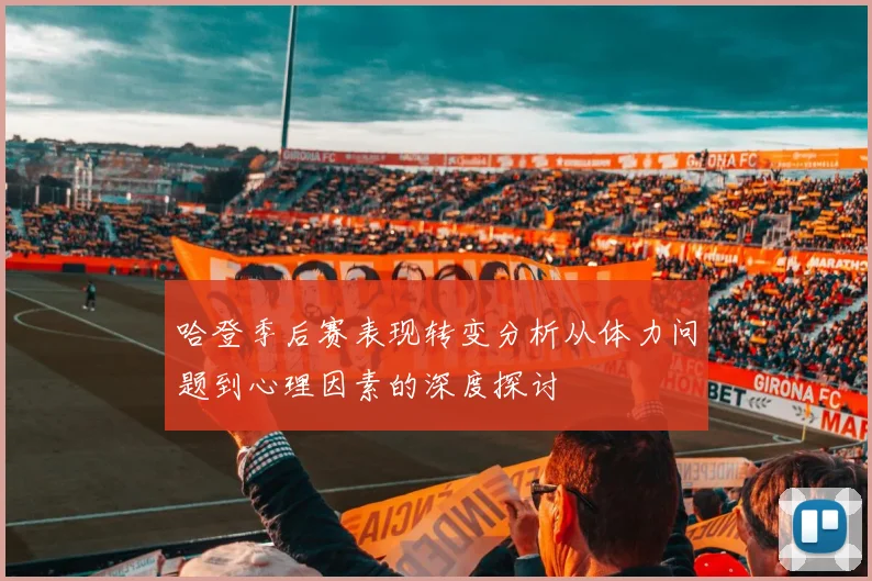 哈登季后赛表现转变分析从体力问题到心理因素的深度探讨