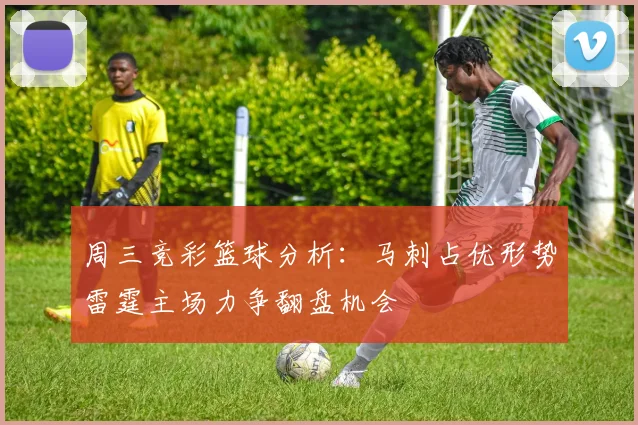 周三竞彩篮球分析：马刺占优形势雷霆主场力争翻盘机会