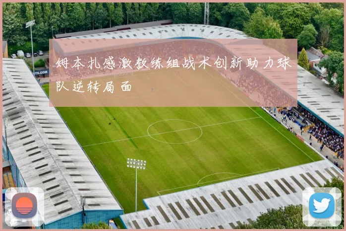 姆本扎感激教练组战术创新助力球队逆转局面