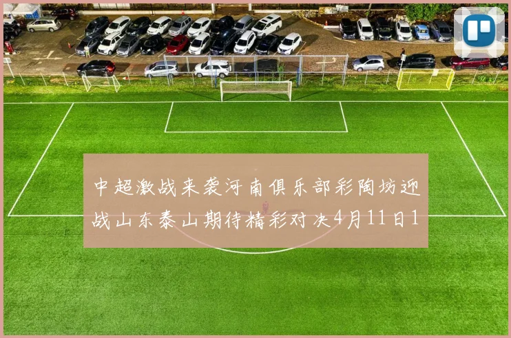 中超激战来袭河南俱乐部彩陶坊迎战山东泰山期待精彩对决4月11日19点35分开赛