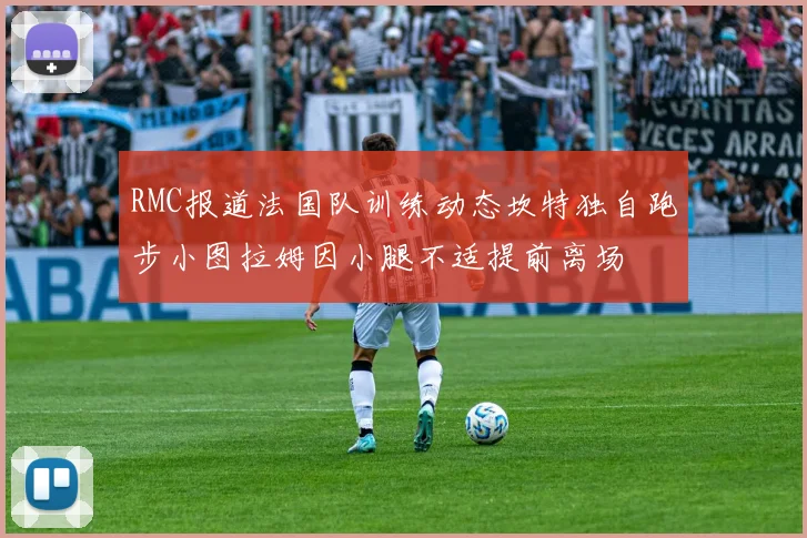 RMC报道法国队训练动态坎特独自跑步小图拉姆因小腿不适提前离场