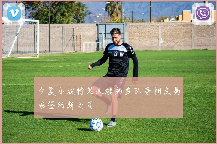 今夏小波特若未续约多队争相交易或签约新合同