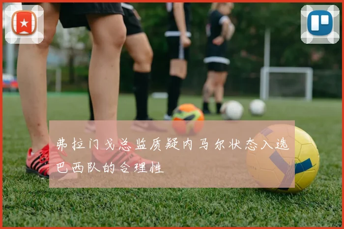 弗拉门戈总监质疑内马尔状态入选巴西队的合理性