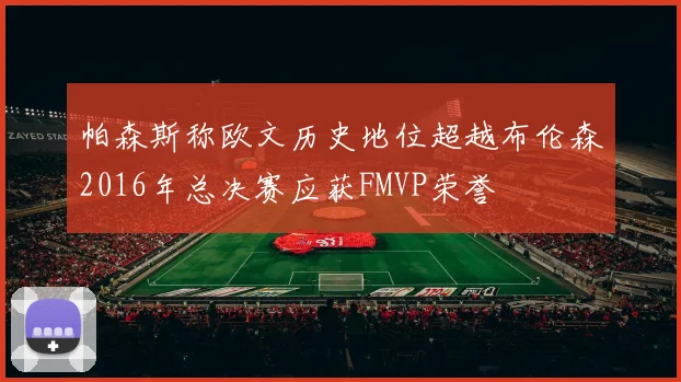 帕森斯称欧文历史地位超越布伦森2016年总决赛应获FMVP荣誉