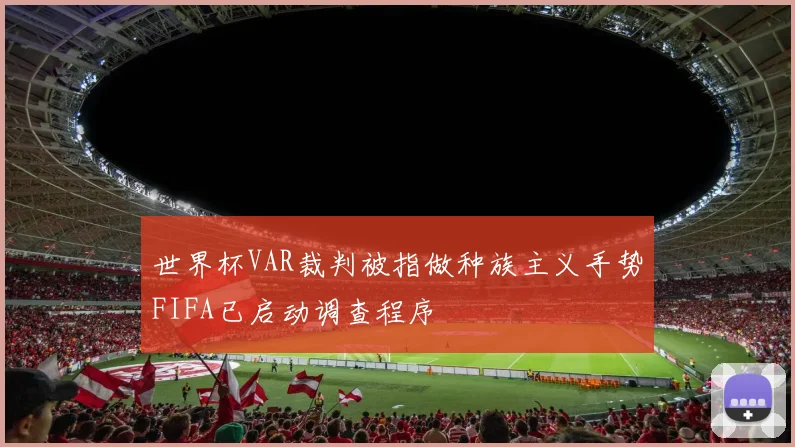世界杯VAR裁判被指做种族主义手势FIFA已启动调查程序